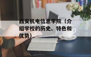 西安机电信息学院（介绍学校的历史、特色和优势）