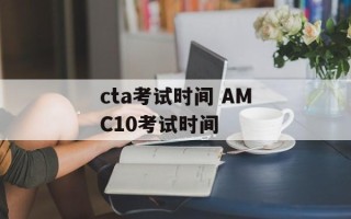 cta考试时间 AMC10考试时间