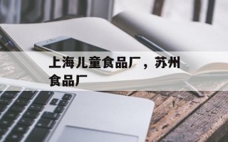 上海儿童食品厂，苏州食品厂