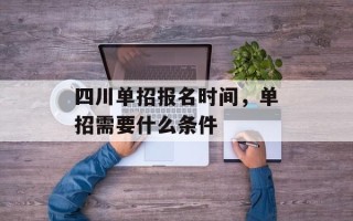 四川单招报名时间，单招需要什么条件