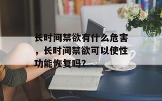长时间禁欲有什么危害，长时间禁欲可以使性功能恢复吗？