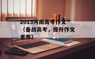 2013河南高考作文（备战高考，提升作文素养）