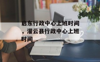 启东行政中心上班时间，灌云县行政中心上班时间