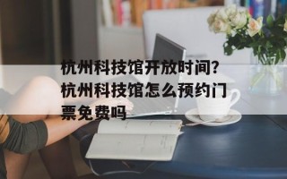 杭州科技馆开放时间？杭州科技馆怎么预约门票免费吗