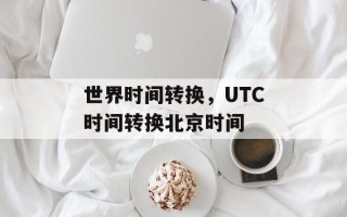 世界时间转换，UTC时间转换北京时间