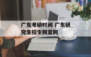 广东考研时间 广东研究生招生网官网