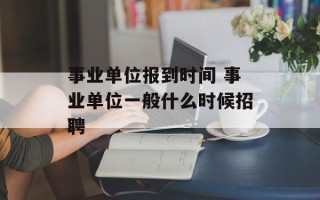 事业单位报到时间 事业单位一般什么时候招聘