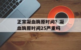 正常凝血酶原时间？凝血酶原时间25严重吗