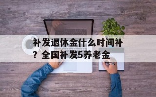 补发退休金什么时间补？全国补发5养老金
