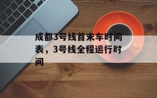 成都3号线首末车时间表，3号线全程运行时间