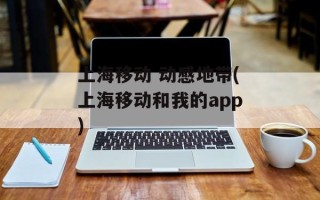 上海移动 动感地带(上海移动和我的app)