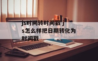 js时间转时间戳 js怎么样把日期转化为时间戳