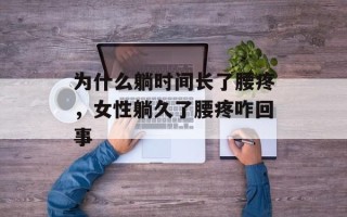 为什么躺时间长了腰疼，女性躺久了腰疼咋回事