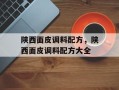 陕西面皮调料配方，陕西面皮调料配方大全