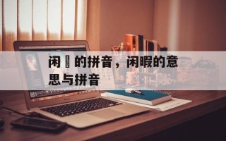 闲睱的拼音，闲暇的意思与拼音