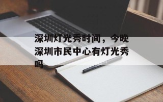 深圳灯光秀时间，今晚深圳市民中心有灯光秀吗