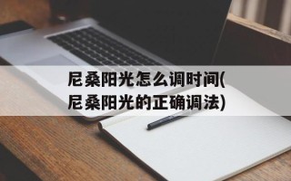 尼桑阳光怎么调时间(尼桑阳光的正确调法)