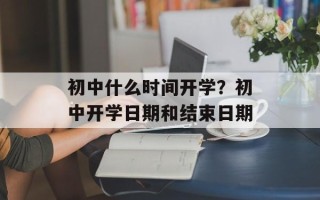 初中什么时间开学？初中开学日期和结束日期
