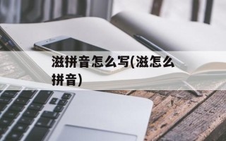 滋拼音怎么写(滋怎么拼音)