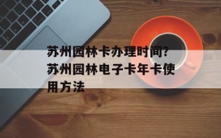 苏州园林卡办理时间？苏州园林电子卡年卡使用方法
