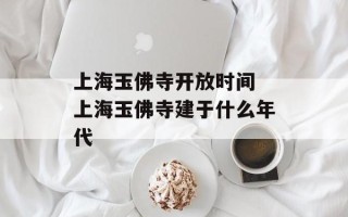 上海玉佛寺开放时间 上海玉佛寺建于什么年代