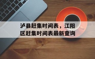 泸县赶集时间表，江阳区赶集时间表最新查询