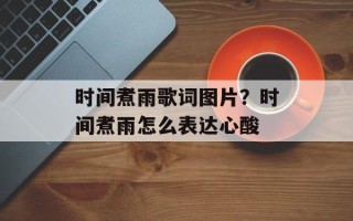 时间煮雨歌词图片？时间煮雨怎么表达心酸
