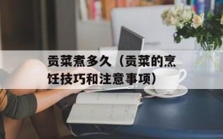 贡菜煮多久（贡菜的烹饪技巧和注意事项）