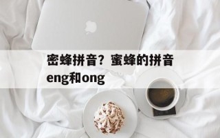 密蜂拼音？蜜蜂的拼音eng和ong