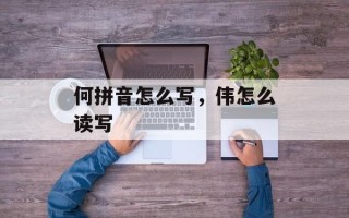 何拼音怎么写，伟怎么读写
