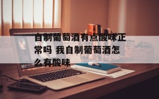 自制葡萄酒有点酸味正常吗 我自制葡萄酒怎么有酸味
