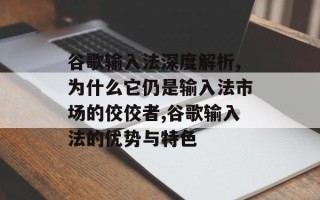 谷歌输入法深度解析,为什么它仍是输入法市场的佼佼者,谷歌输入法的优势与特色