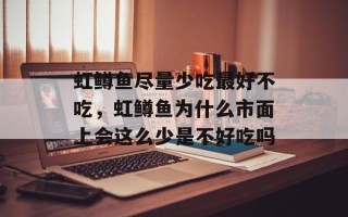 虹鳟鱼尽量少吃最好不吃，虹鳟鱼为什么市面上会这么少是不好吃吗