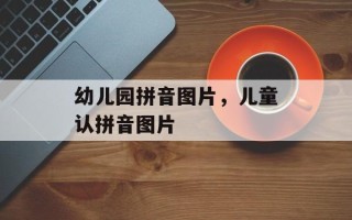 幼儿园拼音图片，儿童认拼音图片