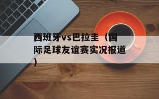 西班牙vs巴拉圭（国际足球友谊赛实况报道）