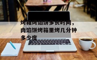 烤箱烤馅饼多长时间，肉馅饼烤箱里烤几分钟多少度
