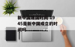 新中国建国时间 1945是新中国成立的时间吗