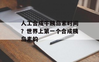 人工合成牛胰岛素时间？世界上第一个合成胰岛素的