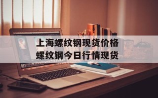 上海螺纹钢现货价格 螺纹钢今日行情现货