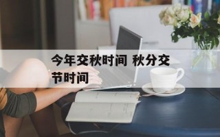 今年交秋时间 秋分交节时间