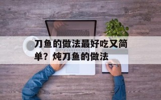 刀鱼的做法最好吃又简单？炖刀鱼的做法