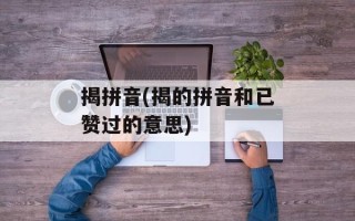 揭拼音(揭的拼音和已赞过的意思)