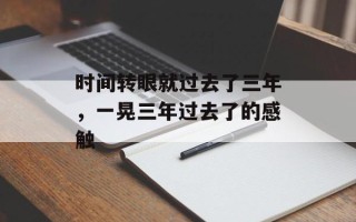 时间转眼就过去了三年，一晃三年过去了的感触