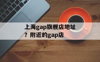 上海gap旗舰店地址？附近的gap店