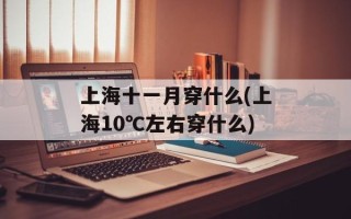 上海十一月穿什么(上海10℃左右穿什么)