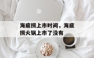 海底捞上市时间，海底捞火锅上市了没有