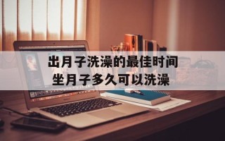 出月子洗澡的最佳时间 坐月子多久可以洗澡