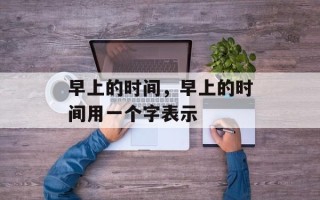 早上的时间，早上的时间用一个字表示