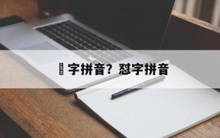 睒字拼音？怼字拼音