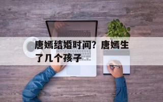 唐嫣结婚时间？唐嫣生了几个孩子